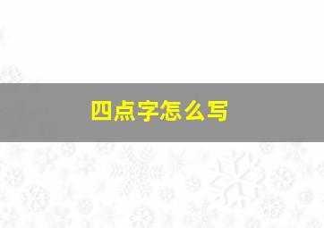 四点字怎么写