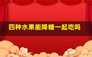 四种水果能降糖一起吃吗