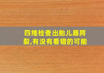 四维检查出胎儿唇腭裂,有没有看错的可能