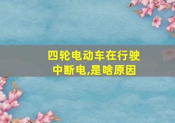 四轮电动车在行驶中断电,是啥原因