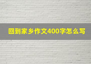 回到家乡作文400字怎么写