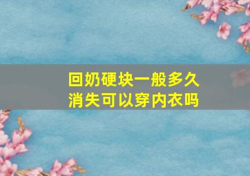 回奶硬块一般多久消失可以穿内衣吗