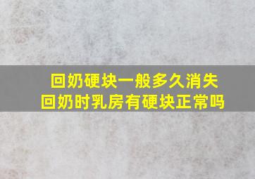 回奶硬块一般多久消失回奶时乳房有硬块正常吗