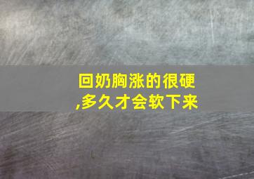 回奶胸涨的很硬,多久才会软下来