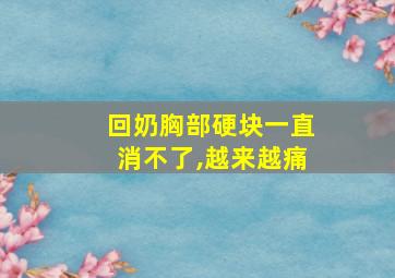 回奶胸部硬块一直消不了,越来越痛