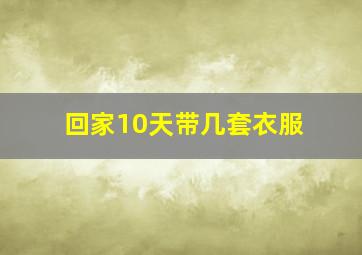 回家10天带几套衣服