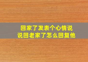 回家了发表个心情说说回老家了怎么回复他