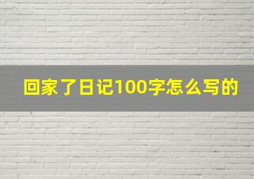 回家了日记100字怎么写的