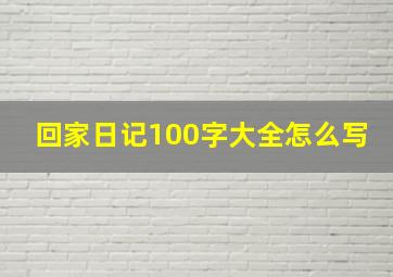 回家日记100字大全怎么写