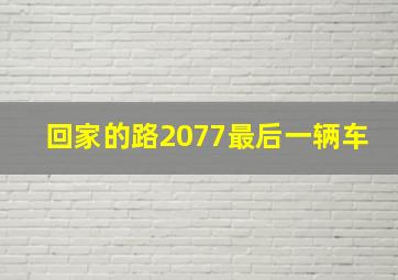 回家的路2077最后一辆车