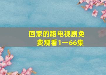 回家的路电视剧免费观看1一66集