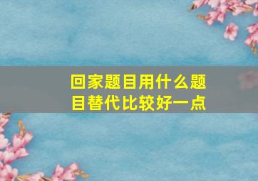 回家题目用什么题目替代比较好一点