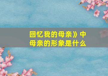 回忆我的母亲》中母亲的形象是什么