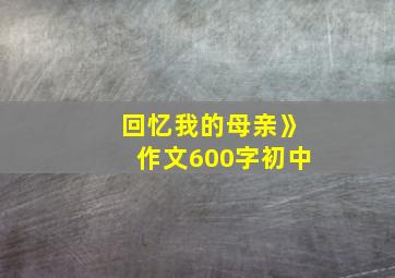 回忆我的母亲》作文600字初中