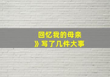 回忆我的母亲》写了几件大事