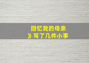 回忆我的母亲》写了几件小事