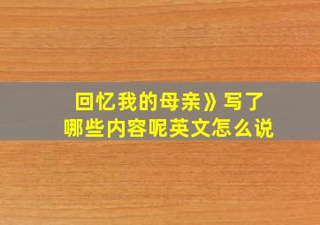 回忆我的母亲》写了哪些内容呢英文怎么说