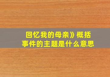 回忆我的母亲》概括事件的主题是什么意思