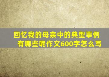 回忆我的母亲中的典型事例有哪些呢作文600字怎么写