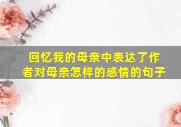 回忆我的母亲中表达了作者对母亲怎样的感情的句子