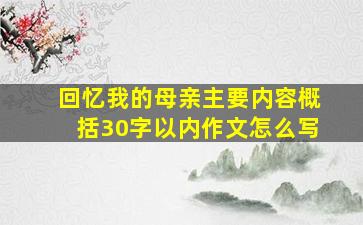 回忆我的母亲主要内容概括30字以内作文怎么写