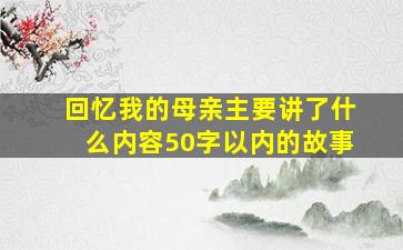 回忆我的母亲主要讲了什么内容50字以内的故事