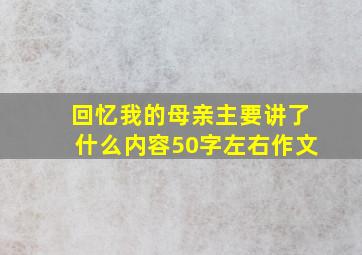 回忆我的母亲主要讲了什么内容50字左右作文