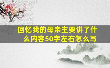 回忆我的母亲主要讲了什么内容50字左右怎么写