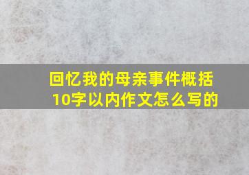 回忆我的母亲事件概括10字以内作文怎么写的