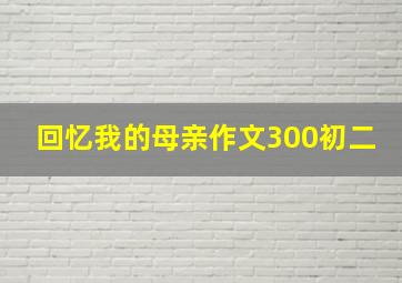 回忆我的母亲作文300初二