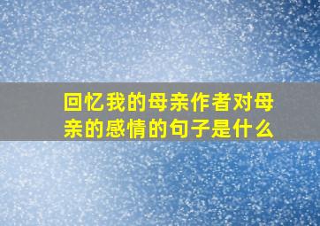 回忆我的母亲作者对母亲的感情的句子是什么