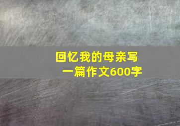 回忆我的母亲写一篇作文600字