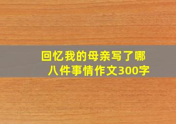 回忆我的母亲写了哪八件事情作文300字