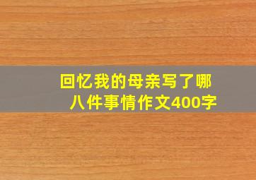 回忆我的母亲写了哪八件事情作文400字