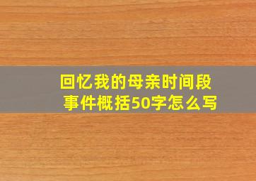 回忆我的母亲时间段事件概括50字怎么写