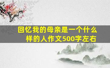 回忆我的母亲是一个什么样的人作文500字左右