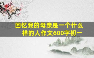 回忆我的母亲是一个什么样的人作文600字初一