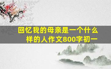 回忆我的母亲是一个什么样的人作文800字初一