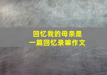 回忆我的母亲是一篇回忆录嘛作文