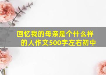 回忆我的母亲是个什么样的人作文500字左右初中