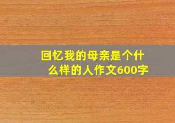 回忆我的母亲是个什么样的人作文600字