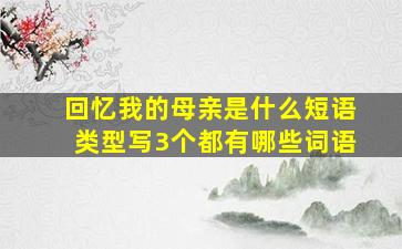 回忆我的母亲是什么短语类型写3个都有哪些词语