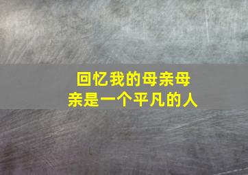 回忆我的母亲母亲是一个平凡的人