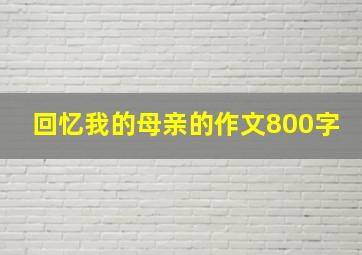 回忆我的母亲的作文800字