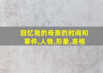 回忆我的母亲的时间和事件,人物,形象,表格