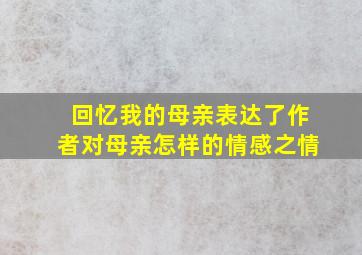 回忆我的母亲表达了作者对母亲怎样的情感之情