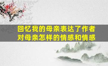 回忆我的母亲表达了作者对母亲怎样的情感和情感