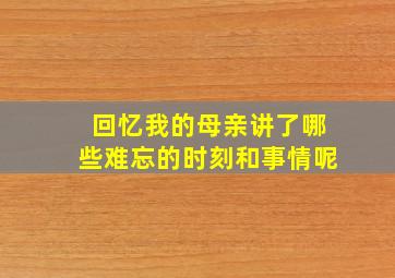 回忆我的母亲讲了哪些难忘的时刻和事情呢