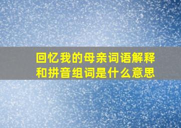 回忆我的母亲词语解释和拼音组词是什么意思