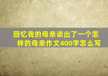 回忆我的母亲读出了一个怎样的母亲作文400字怎么写